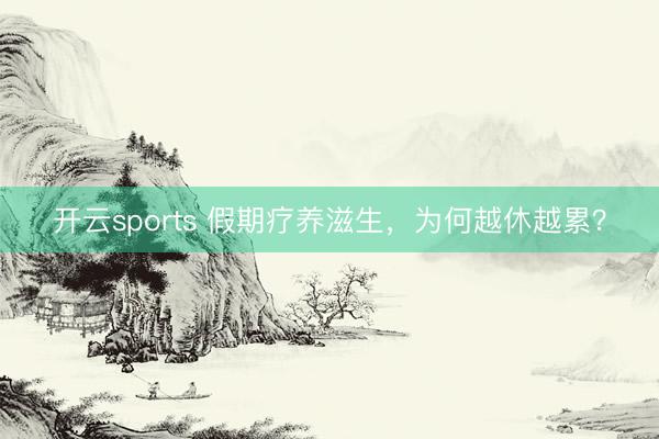 开云sports 假期疗养滋生,为何越休越累?