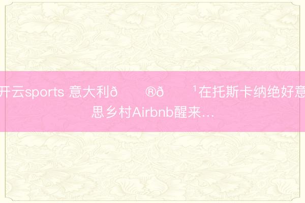 开云sports 意大利🇮🇹在托斯卡纳绝好意思乡村Airbnb醒来…