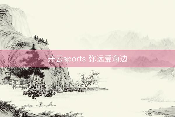开云sports 弥远爱海边