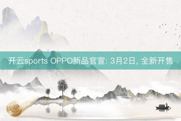 开云sports OPPO新品官宣: 3月2日， 全新开售