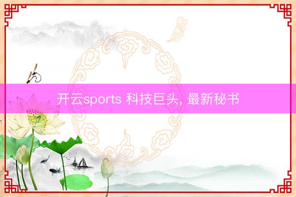 开云sports 科技巨头, 最新秘书