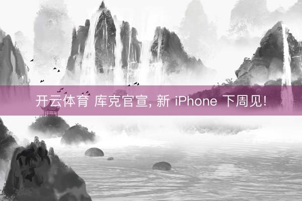 开云体育 库克官宣, 新 iPhone 下周见!