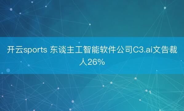 开云sports 东谈主工智能软件公司C3.ai文告裁人26%