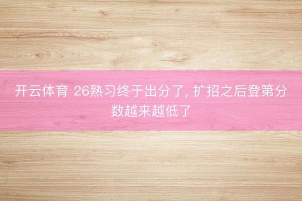 开云体育 26熟习终于出分了， 扩招之后登第分数越来越低了