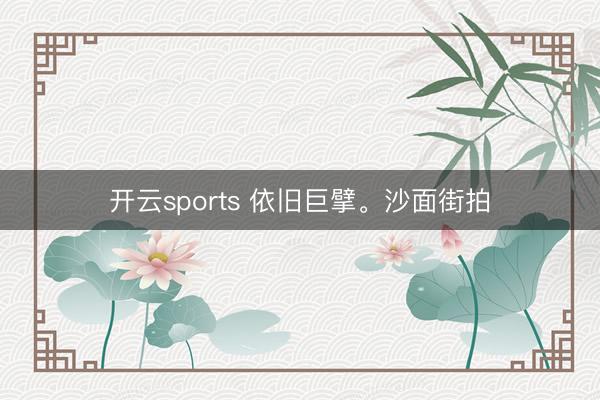 开云sports 依旧巨擘<a href=