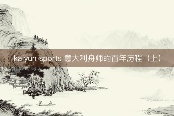 kaiyun sports 意大利舟师的百年历程（上）