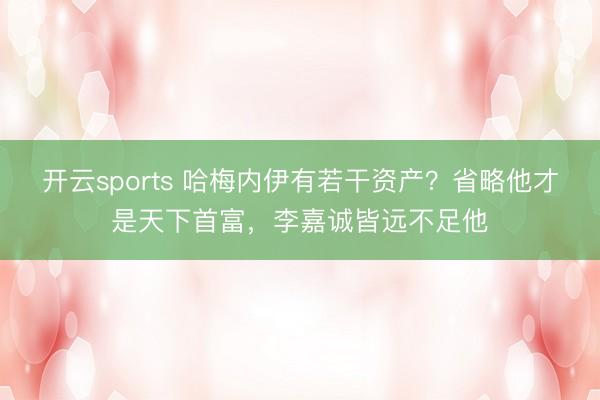 开云sports 哈梅内伊有若干资产?省略他才是天下首富,李嘉诚皆远不足他