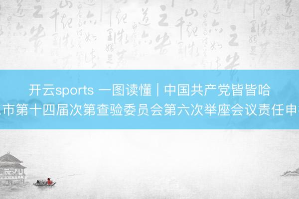 开云sports 一图读懂 | 中国共产党皆皆哈尔市第十四届次第查验委员会第六次举座会议责任申报