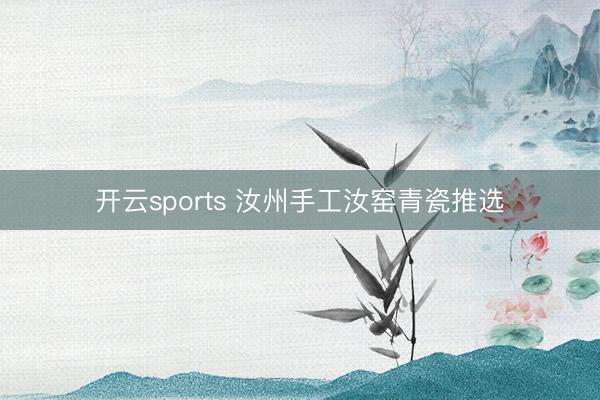 开云sports 汝州手工汝窑青瓷推选