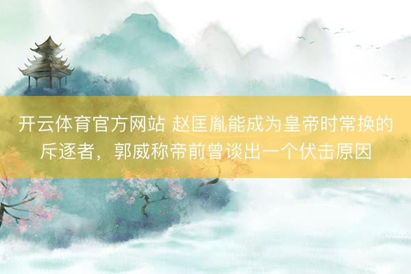 开云体育官方网站 赵匡胤能成为皇帝时常换的斥逐者,郭威称帝前曾谈出一个伏击原因