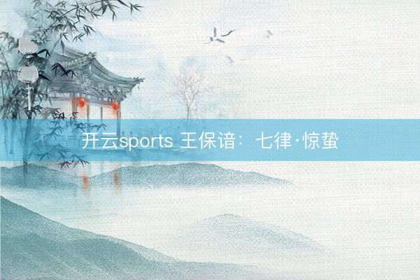 开云sports 王保谙：七律·惊蛰