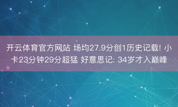 开云体育官方网站 场均27.9分创1历史记载! 小卡23分钟29分超猛 好意思记: 34岁才入巅峰