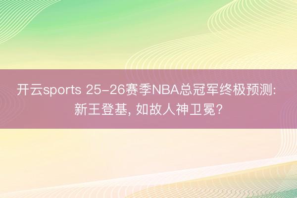 开云sports 25-26赛季NBA总冠军终极预测: 新王登基， 如故人神卫冕?