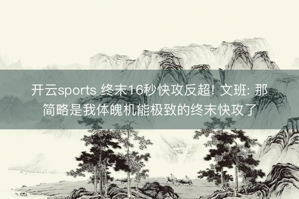 开云sports 终末16秒快攻反超! 文班: 那简略是我体魄机能极致的终末快攻了