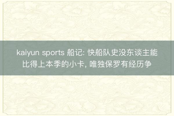 kaiyun sports 船记: 快船队史没东谈主能比得上本季的小卡， 唯独保罗有经历争