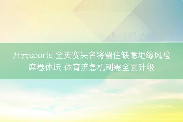 开云sports 全英赛失名将留住缺憾地缘风险席卷体坛 体育济急机制需全面升级