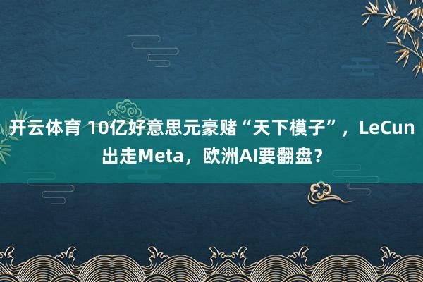 开云体育 10亿好意思元豪赌“天下模子”，LeCun出走Meta，欧洲AI要翻盘？