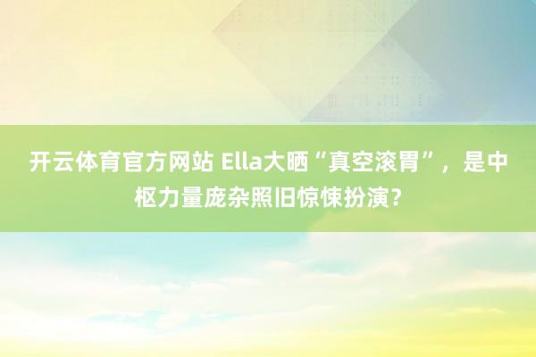开云体育官方网站 Ella大晒“真空滚胃”，是中枢力量庞杂照旧惊悚扮演？