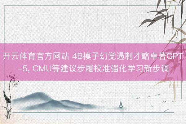 开云体育官方网站 4B模子幻觉遏制才略卓著GPT-5， CMU等建议步履校准强化学习新步调