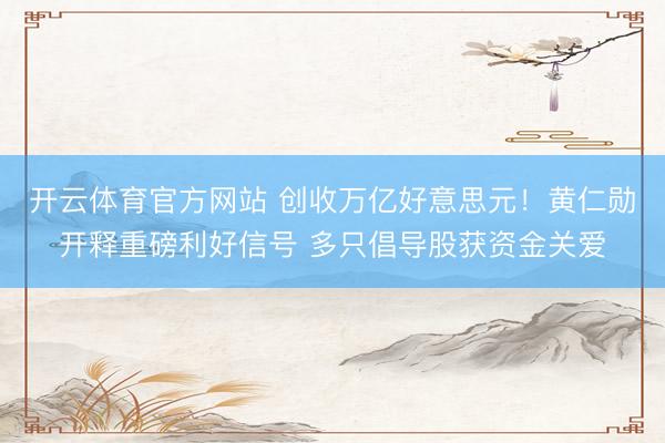 开云体育官方网站 创收万亿好意思元！黄仁勋开释重磅利好信号 多只倡导股获资金关爱