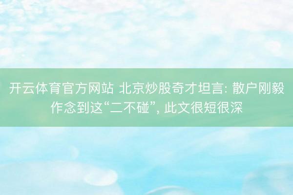 开云体育官方网站 北京炒股奇才坦言: 散户刚毅作念到这“二不碰”， 此文很短很深