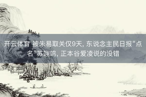 开云体育 被朱易取关仅9天, 东说念主民日报“点名”苏翊鸣, 正本谷爱凌说的没错