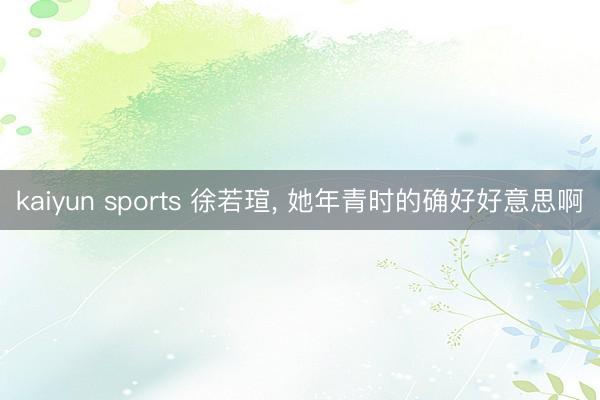 kaiyun sports 徐若瑄, 她年青时的确好好意思啊