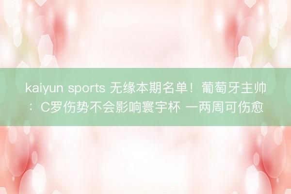 kaiyun sports 无缘本期名单！葡萄牙主帅：C罗伤势不会影响寰宇杯 一两周可伤愈
