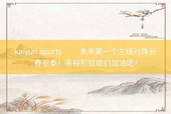 kaiyun sports ⚽️未来第一个主场对阵长春亚泰！来裕彤给咱们加油吧！