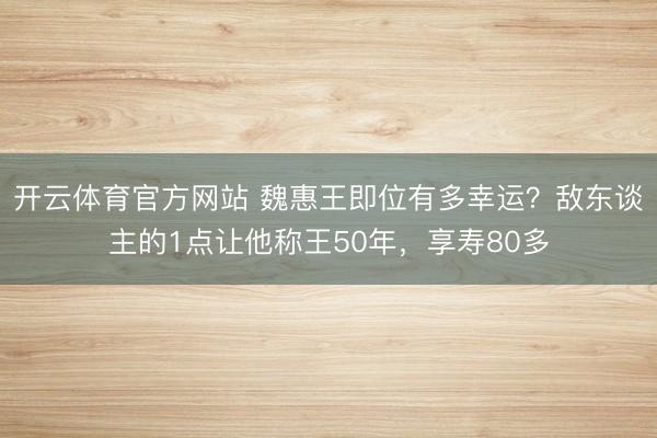 开云体育官方网站 魏惠王即位有多幸运？敌东谈主的1点让他称王50年，享寿80多