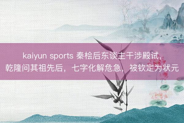 kaiyun sports 秦桧后东谈主干涉殿试，乾隆问其祖先后，七字化解危急，被钦定为状元