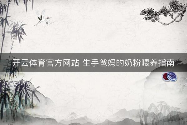 开云体育官方网站 生手爸妈的奶粉喂养指南