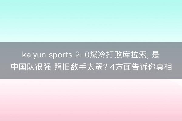 kaiyun sports 2: 0爆冷打败库拉索， 是中国队很强 照旧敌手太弱? 4方面告诉你真相