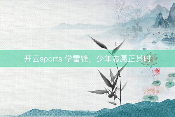 开云sports 学雷锋,少年志愿正其时