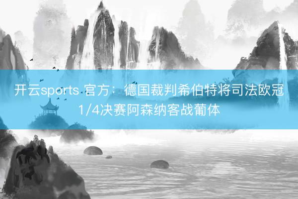 开云sports 官方：德国裁判希伯特将司法欧冠1/4决赛阿森纳客战葡体