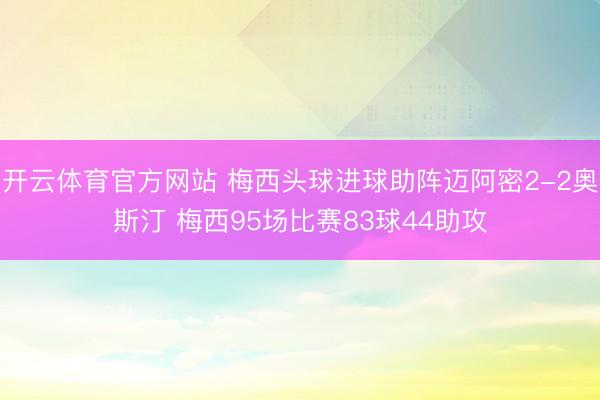 开云体育官方网站 梅西头球进球助阵迈阿密2-2奥斯汀 梅西95场比赛83球44助攻