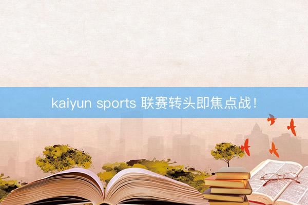 kaiyun sports 联赛转头即焦点战！
