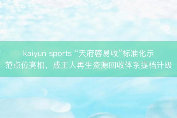 kaiyun sports “天府蓉易收”标准化示范点位亮相，成王人再生资源回收体系提档升级