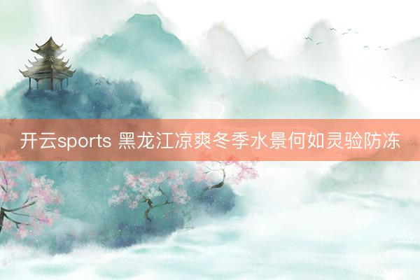 开云sports 黑龙江凉爽冬季水景何如灵验防冻