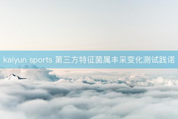 kaiyun sports 第三方特征菌属丰采变化测试践诺