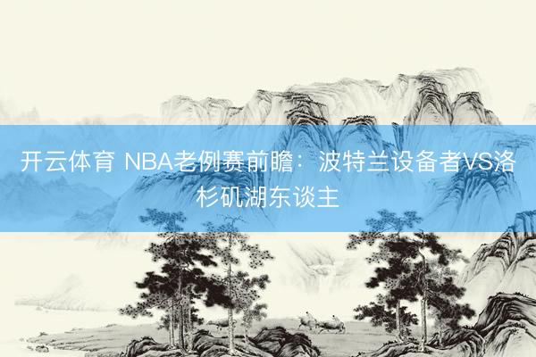 开云体育 NBA老例赛前瞻:波特兰设备者VS洛杉矶湖东谈主
