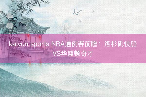 kaiyun sports NBA通例赛前瞻:洛杉矶快船VS华盛顿奇才