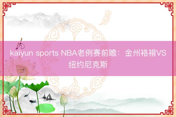 kaiyun sports NBA老例赛前瞻:金州袼褙VS纽约尼克斯