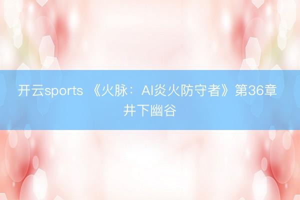 开云sports 《火脉：AI炎火防守者》第36章 井下幽谷