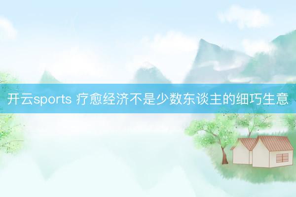 开云sports 疗愈经济不是少数东谈主的细巧生意