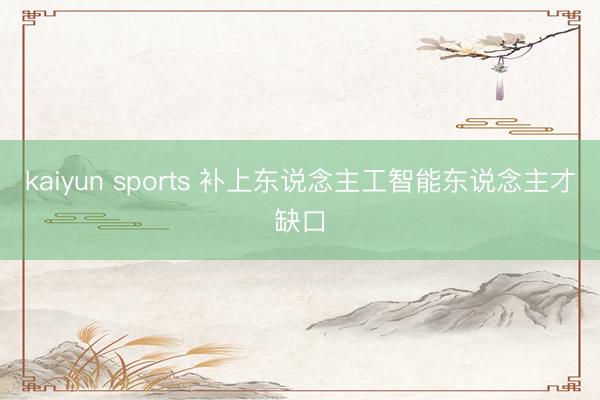 kaiyun sports 补上东说念主工智能东说念主才缺口