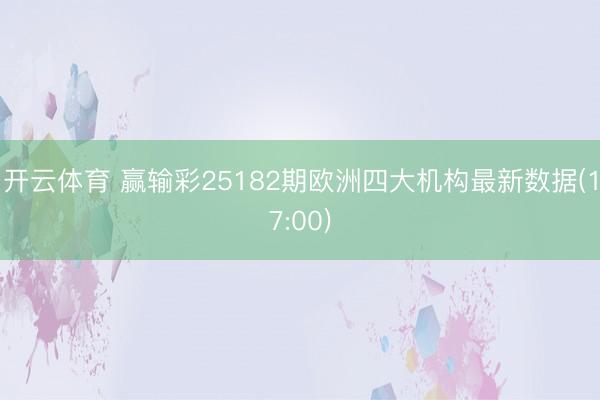 开云体育 赢输彩25182期欧洲四大机构最新数据(17:00)