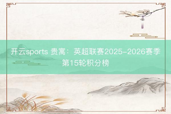 开云sports 贵寓：英超联赛2025-2026赛季第15轮积分榜