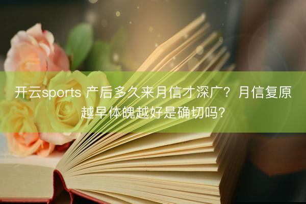 开云sports 产后多久来月信才深广？月信复原越早体魄越好是确切吗？