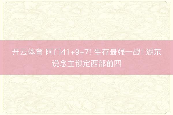 开云体育 阿门41+9+7! 生存最强一战! 湖东说念主锁定西部前四